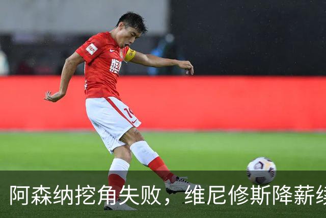 阿森纳挖角失败，维尼修斯降薪续约皇马至2032年