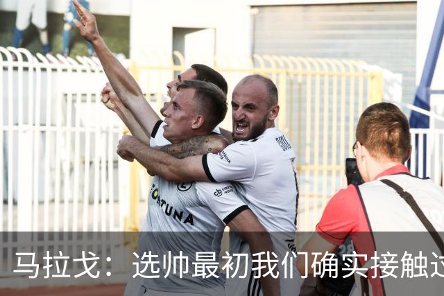 马拉戈：选帅最初我们确实接触过瓜迪奥拉，这没什么可隐瞒的